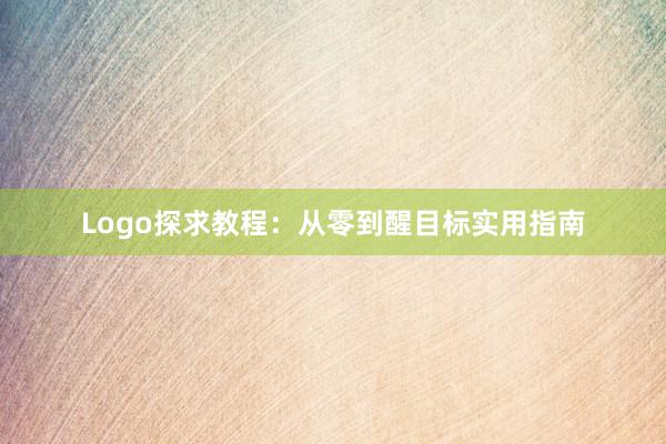 Logo探求教程：从零到醒目标实用指南