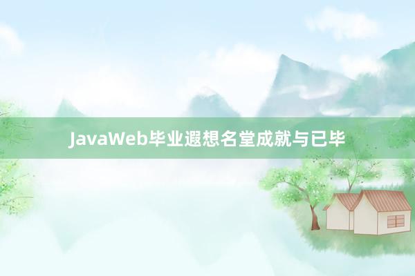 JavaWeb毕业遐想名堂成就与已毕