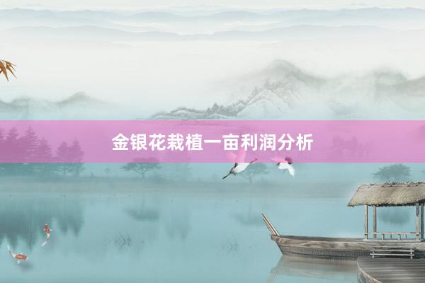 金银花栽植一亩利润分析